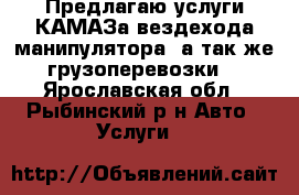 Предлагаю услуги КАМАЗа вездехода-манипулятора, а так же грузоперевозки. - Ярославская обл., Рыбинский р-н Авто » Услуги   